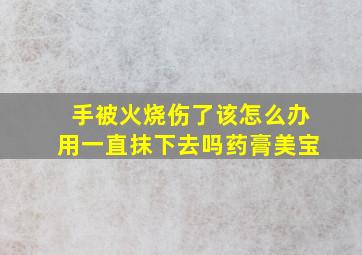 手被火烧伤了该怎么办用一直抹下去吗药膏美宝