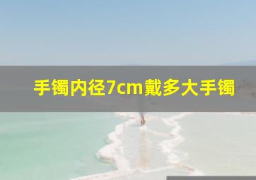 手镯内径7cm戴多大手镯