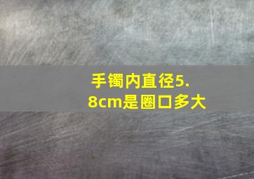 手镯内直径5.8cm是圈口多大