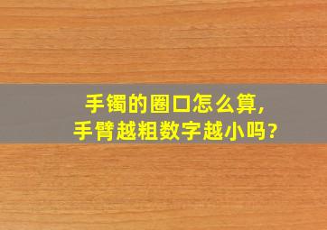 手镯的圈口怎么算,手臂越粗数字越小吗?