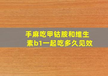 手麻吃甲钴胺和维生素b1一起吃多久见效