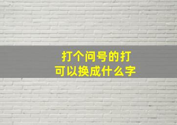 打个问号的打可以换成什么字