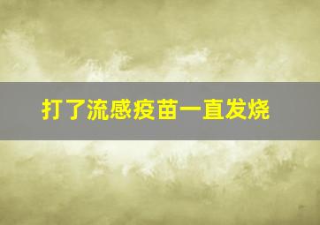 打了流感疫苗一直发烧