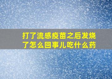 打了流感疫苗之后发烧了怎么回事儿吃什么药