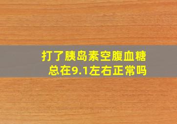 打了胰岛素空腹血糖总在9.1左右正常吗