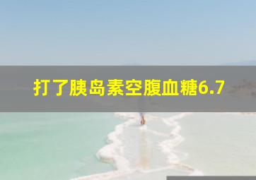 打了胰岛素空腹血糖6.7