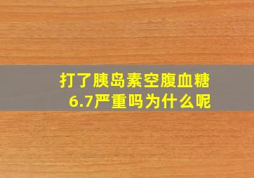 打了胰岛素空腹血糖6.7严重吗为什么呢