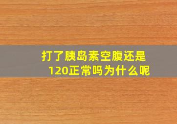 打了胰岛素空腹还是120正常吗为什么呢