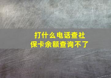 打什么电话查社保卡余额查询不了