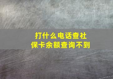 打什么电话查社保卡余额查询不到