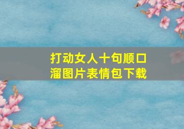 打动女人十句顺口溜图片表情包下载