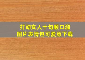 打动女人十句顺口溜图片表情包可爱版下载