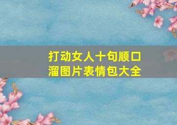 打动女人十句顺口溜图片表情包大全