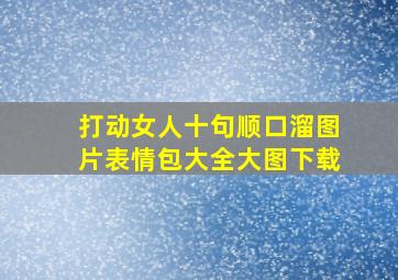 打动女人十句顺口溜图片表情包大全大图下载