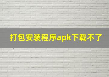 打包安装程序apk下载不了