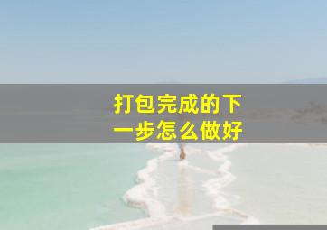 打包完成的下一步怎么做好