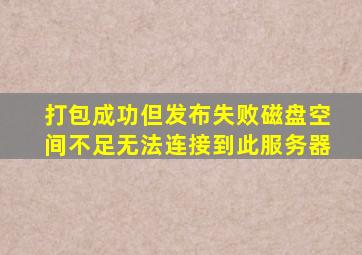 打包成功但发布失败磁盘空间不足无法连接到此服务器