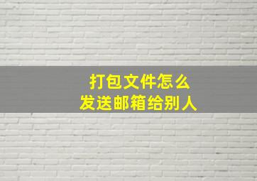 打包文件怎么发送邮箱给别人