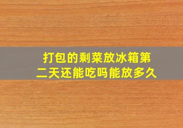 打包的剩菜放冰箱第二天还能吃吗能放多久