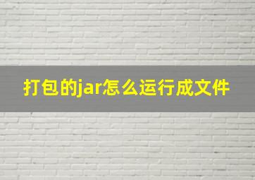 打包的jar怎么运行成文件