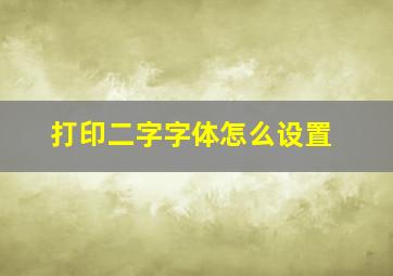 打印二字字体怎么设置