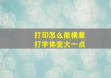 打印怎么能横着打字体变大一点