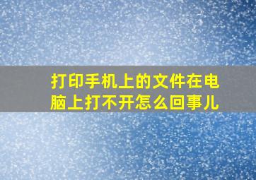 打印手机上的文件在电脑上打不开怎么回事儿