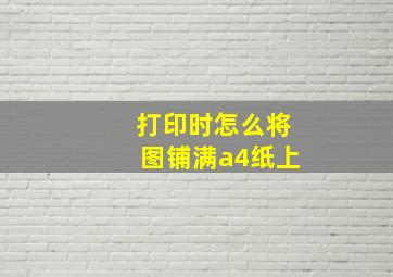 打印时怎么将图铺满a4纸上