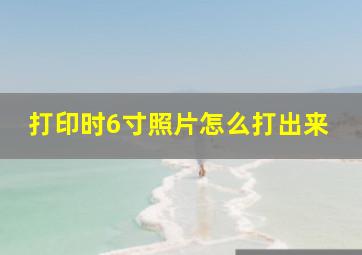 打印时6寸照片怎么打出来