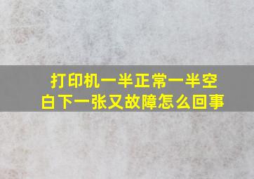 打印机一半正常一半空白下一张又故障怎么回事