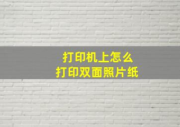 打印机上怎么打印双面照片纸