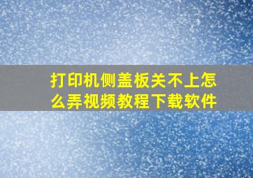 打印机侧盖板关不上怎么弄视频教程下载软件