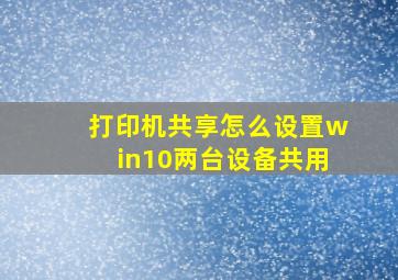 打印机共享怎么设置win10两台设备共用