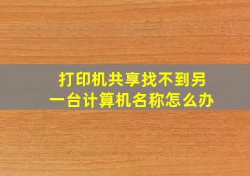 打印机共享找不到另一台计算机名称怎么办