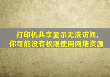 打印机共享显示无法访问,你可能没有权限使用网络资源