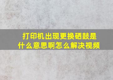 打印机出现更换硒鼓是什么意思啊怎么解决视频