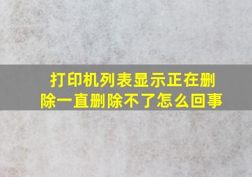 打印机列表显示正在删除一直删除不了怎么回事