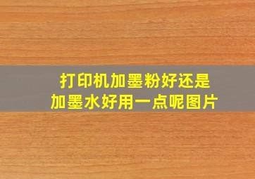 打印机加墨粉好还是加墨水好用一点呢图片