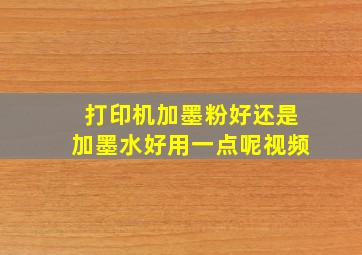 打印机加墨粉好还是加墨水好用一点呢视频