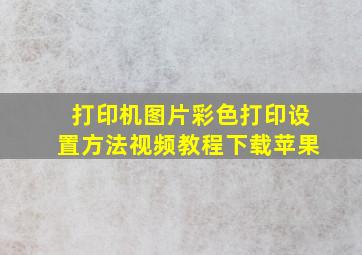 打印机图片彩色打印设置方法视频教程下载苹果