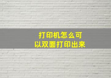 打印机怎么可以双面打印出来