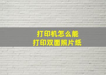 打印机怎么能打印双面照片纸