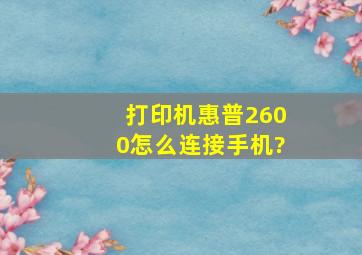 打印机惠普2600怎么连接手机?