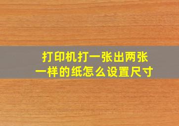 打印机打一张出两张一样的纸怎么设置尺寸