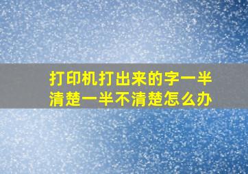 打印机打出来的字一半清楚一半不清楚怎么办