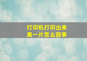 打印机打印出来黑一片怎么回事