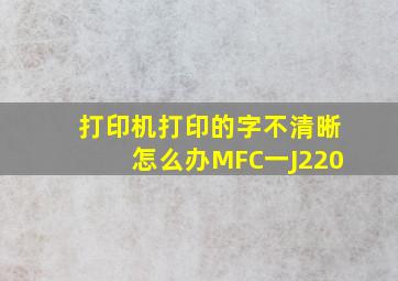 打印机打印的字不清晰怎么办MFC一J220