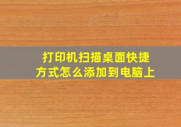 打印机扫描桌面快捷方式怎么添加到电脑上