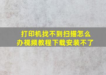 打印机找不到扫描怎么办视频教程下载安装不了