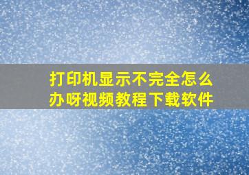 打印机显示不完全怎么办呀视频教程下载软件